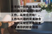 在寻找一份既能发挥你的兴趣又能实现价值的工作,从现在开始!,工作与兴趣的完美融合,如何从现在开始探索和发展你的职业路径 在寻找一份既能发挥你的兴趣又能实现价值的工作,从现在开始!,工作与兴趣的完美融合,如何从现在开始探索和发展你的职业路径