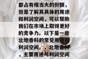 北地香料在国内外市场都占有相当大的份额，但是了解其具体的用途和利润空间，可以帮助我们在市场上取得更好的竞争力。以下是一些北地香料的常见用途和利润空间。，北地香料，主要用途与利润空间分析