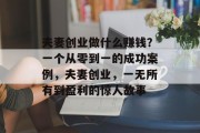 夫妻创业做什么赚钱？一个从零到一的成功案例，夫妻创业，一无所有到盈利的惊人故事