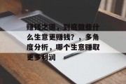 赚钱之道，到底做些什么生意更赚钱？，多角度分析，哪个生意赚取更多利润