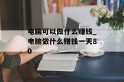 电脑可以做什么赚钱_电脑做什么赚钱一天80