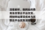 深度解析，做网站的费用及优帮云平台优势，揭秘网站建设成本与优帮云平台优势深度解析