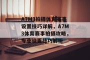 A7M3拍摄体育赛事设置技巧详解，A7M3体育赛事拍摄攻略，专业设置技巧解析