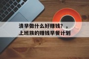 清早做什么好赚钱?,上班族的赚钱早餐计划 清早做什么好赚钱?,上班族的赚钱早餐计划