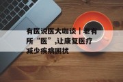 有医说医大咖谈｜老有所“医”,让康复医疗减少疾病困扰