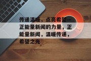 传递温暖，点亮希望—正能量新闻的力量，正能量新闻，温暖传递，希望之光