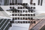 婴幼儿网站模板，打造专业、温馨的育儿平台，温馨育儿平台专属——婴幼儿网站模板推荐，温馨育儿平台专属，婴幼儿网站模板精选推荐