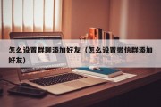 怎么设置群聊添加好友（怎么设置微信群添加好友）
