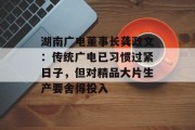 湖南广电董事长龚政文：传统广电已习惯过紧日子，但对精品大片生产要舍得投入