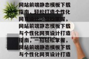 网站前端静态模板下载指南，轻松打造个性化网页设计，轻松掌握，网站前端静态模板下载与个性化网页设计打造指南，一招轻松掌握，网站前端静态模板下载与个性化网页设计打造