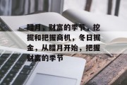 腊月,财富的季节,挖掘和把握商机,冬日掘金,从腊月开始,把握财富的季节 腊月,财富的季节,挖掘和把握商机,冬日掘金,从腊月开始,把握财富的季节