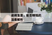 瓷砖生意，能否赚钱的深度解析