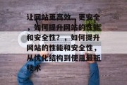 让网站更高效、更安全，如何提升网站的性能和安全性？，如何提升网站的性能和安全性，从优化结构到使用最新技术