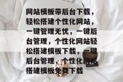 网站模板带后台下载，轻松搭建个性化网站，一键管理无忧，一键后台管理，个性化网站轻松搭建模板下载，一键后台管理，个性化网站搭建模板免费下载