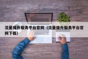 流量提升服务平台官网（流量提升服务平台官网下载）