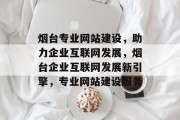 烟台专业网站建设，助力企业互联网发展，烟台企业互联网发展新引擎，专业网站建设服务