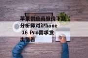 苹果供应商股价下跌 分析师对iPhone 16 Pro需求发出警告