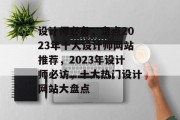 设计师必备，盘点2023年十大设计师网站推荐，2023年设计师必访，十大热门设计网站大盘点