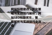 网站标题修改，优化策略与实战技巧解析，网站SEO标题优化，策略解析与实战技巧全攻略
