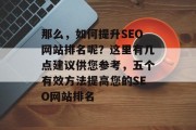 那么，如何提升SEO网站排名呢？这里有几点建议供您参考，五个有效方法提高您的SEO网站排名