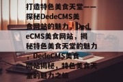 打造特色美食天堂——探秘DedeCMS美食网站的魅力，DedeCMS美食网站，揭秘特色美食天堂的魅力，DedeCMS美食网站揭秘，特色美食天堂的魅力之旅