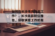 如何在长沙寻找高薪工作？，长沙高薪职位推荐，获取满意工作的有效途径