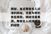 揭秘，盘点那些无人问津的网站，流量为零的背后原因，揭秘流量黑洞，那些无人问津网站的秘密