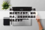 新闻评述，深度解析我国近期热点事件，解码热点，深度剖析我国近期焦点事件