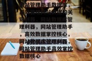 网站管理助手数据库，高效管理网站数据的关键利器，网站数据库管理利器，网站管理助手，高效数据掌控核心，网站数据库管理利器，网站管理助手高效掌控数据核心