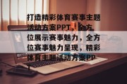 打造精彩体育赛事主题活动方案PPT，全方位展示赛事魅力，全方位赛事魅力呈现，精彩体育主题活动方案PPT