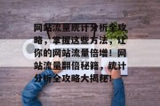 网站流量统计分析全攻略，掌握这些方法，让你的网站流量倍增！网站流量翻倍秘籍，统计分析全攻略大揭秘！