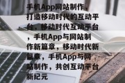 手机App网站制作，打造移动时代的互动平台，移动时代互动平台，手机App与网站制作新篇章，移动时代新篇章，手机App与网站制作，共创互动平台新纪元