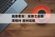 国泰君安：反弹之后震荡相持 题材延续