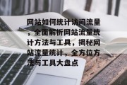 网站如何统计访问流量，全面解析网站流量统计方法与工具，揭秘网站流量统计，全方位方法与工具大盘点
