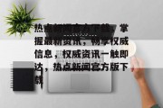 热点新闻官方下载，掌握最新资讯，畅享权威信息，权威资讯一触即达，热点新闻官方版下载