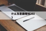 什么生意最赚钱2023