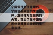 宁国做什么生意赚钱,宁国创业致富的生意选择,直接针对您提供的内容,突出了在宁国地区创业并寻求赚钱的生意选择。