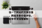 深度解析，如何科学评估一个网站的流量价值，网站流量价值评估，科学方法深度解析