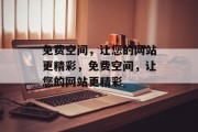 免费空间，让您的网站更精彩，免费空间，让您的网站更精彩