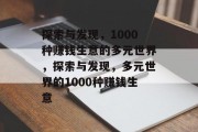 探索与发现,1000种赚钱生意的多元世界,探索与发现,多元世界的1000种赚钱生意 探索与发现,1000种赚钱生意的多元世界,探索与发现,多元世界的1000种赚钱生意