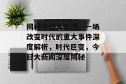 揭秘今日大新闻，一场改变时代的重大事件深度解析，时代巨变，今日大新闻深度揭秘