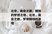 北京,商业之都,赚钱的梦想之地,北京,商业之都,梦想赚钱的圣地 北京,商业之都,赚钱的梦想之地,北京,商业之都,梦想赚钱的圣地