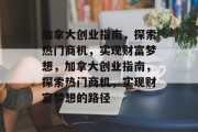 加拿大创业指南,探索热门商机,实现财富梦想,加拿大创业指南,探索热门商机,实现财富梦想的路径