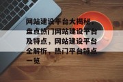网站建设平台大揭秘，盘点热门网站建设平台及特点，网站建设平台全解析，热门平台特点一览