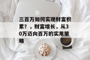 三百万如何实现财富积累？，财富增长，从30万迈向百万的实用策略