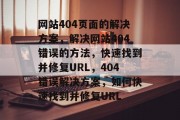 网站404页面的解决方案，解决网站404错误的方法，快速找到并修复URL，404错误解决方案，如何快速找到并修复URL
