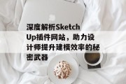 深度解析SketchUp插件网站，助力设计师提升建模效率的秘密武器