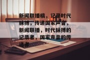新闻联播稿，记录时代脉搏，传递国家声音，新闻联播，时代脉搏的记录者，国家声音的传递者