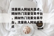 流量商人网站大盘点，揭秘热门流量交易平台，揭秘热门流量交易平台，流量商人网站大盘点