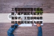 工信部网站找回密码难题，用户困扰与解决方案探讨，工信部网站密码找回困境解析与对策研究